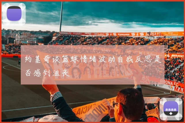约基奇谈篮球情绪波动自我反思是否感到沮丧
