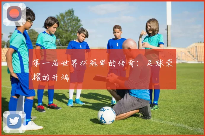 第一届世界杯冠军的传奇：足球荣耀的开端