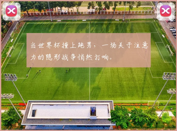 当世界杯撞上跑男，一场关于注意力的隐形战争悄然打响。