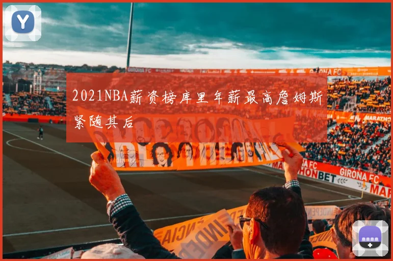2021NBA薪资榜库里年薪最高詹姆斯紧随其后